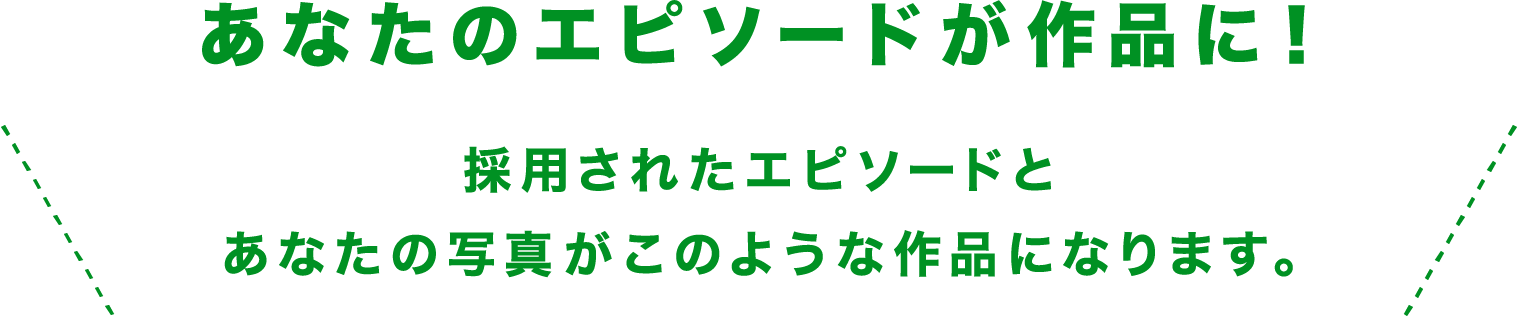 あなたのエピソードが作品に！